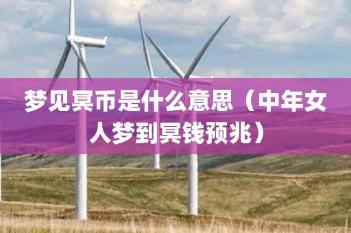 梦见冥币是什么意思（中年女人梦到冥钱预兆）