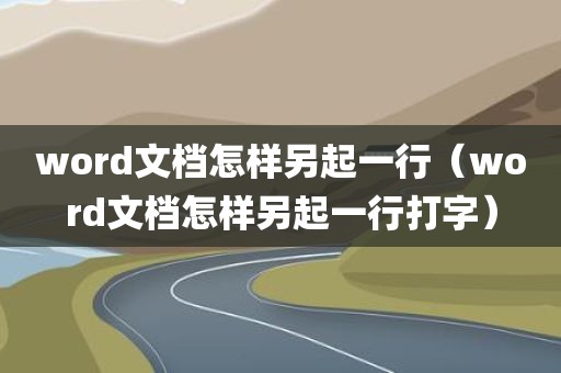 word文档怎样另起一行（word文档怎样另起一行打字）