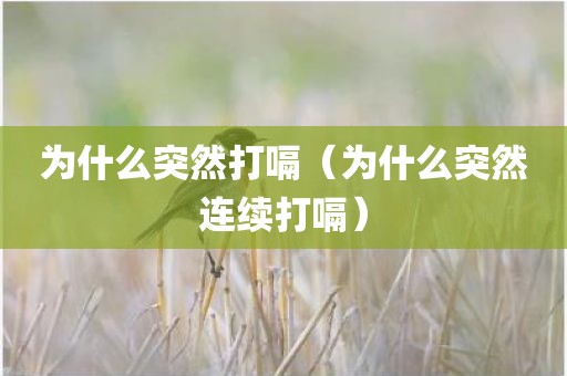 为什么突然打嗝（为什么突然连续打嗝）