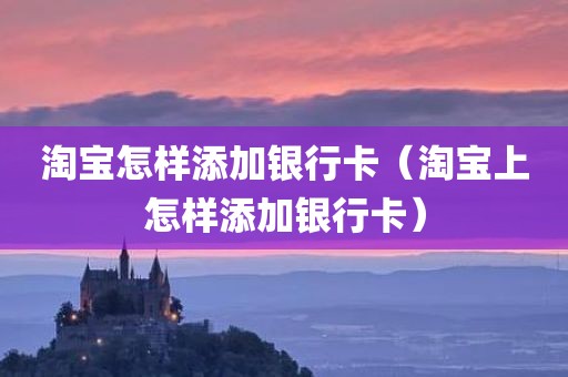 淘宝怎样添加银行卡（淘宝上怎样添加银行卡）