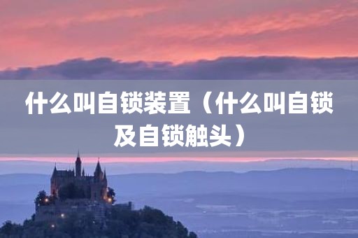 什么叫自锁装置（什么叫自锁及自锁触头）
