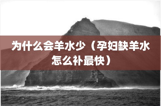为什么会羊水少（孕妇缺羊水怎么补最快）