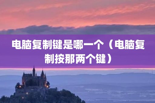 电脑复制键是哪一个（电脑复制按那两个键）