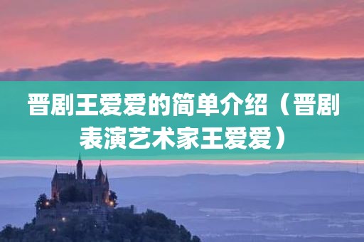 晋剧王爱爱的简单介绍（晋剧表演艺术家王爱爱）
