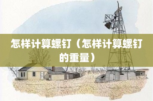 怎样计算螺钉（怎样计算螺钉的重量）