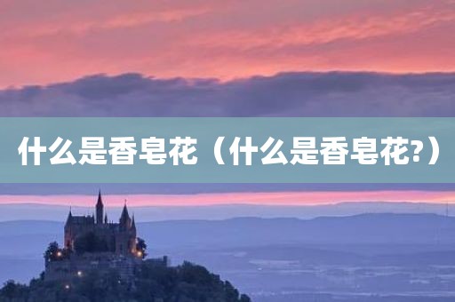什么是香皂花（什么是香皂花?）