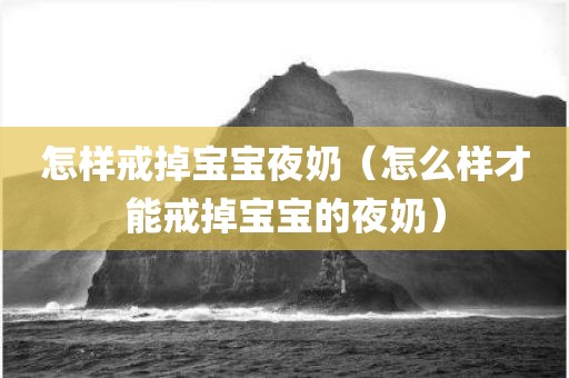 怎样戒掉宝宝夜奶（怎么样才能戒掉宝宝的夜奶）