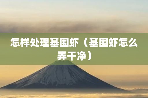 怎样处理基围虾（基围虾怎么弄干净）
