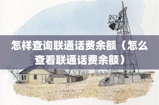 怎样查询联通话费余额（怎么查看联通话费余额）