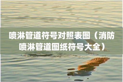 喷淋管道符号对照表图（消防喷淋管道图纸符号大全）