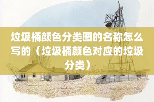 垃圾桶颜色分类图的名称怎么写的（垃圾桶颜色对应的垃圾分类）