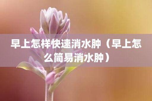 早上怎样快速消水肿（早上怎么简易消水肿）