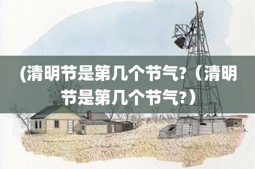 (清明节是第几个节气?（清明节是第几个节气?）