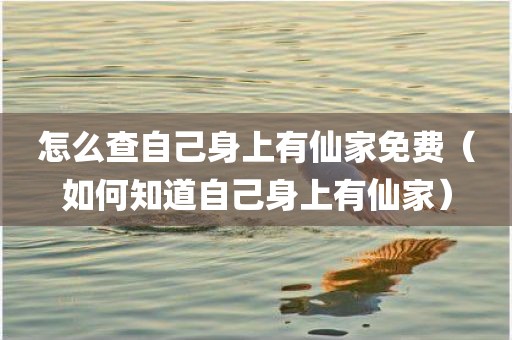 怎么查自己身上有仙家免费（如何知道自己身上有仙家）
