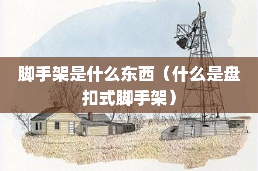 脚手架是什么东西（什么是盘扣式脚手架）