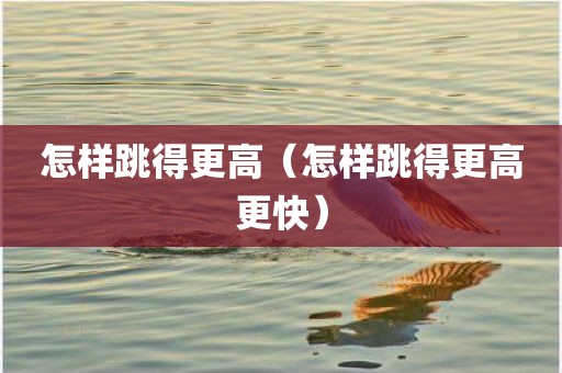 怎样跳得更高（怎样跳得更高更快）