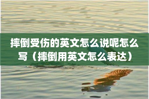 摔倒受伤的英文怎么说呢怎么写（摔倒用英文怎么表达）