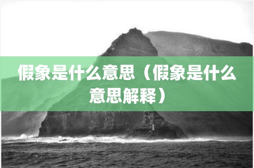 假象是什么意思（假象是什么意思解释）