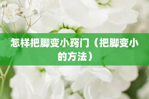 怎样把脚变小窍门（把脚变小的方法）