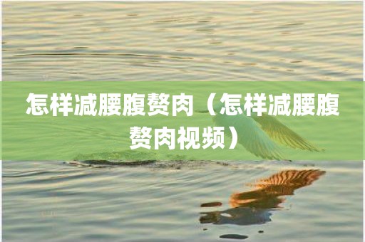 怎样减腰腹赘肉（怎样减腰腹赘肉视频）