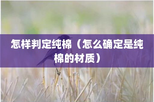 怎样判定纯棉（怎么确定是纯棉的材质）