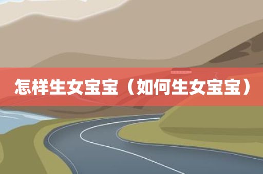 怎样生女宝宝（如何生女宝宝）