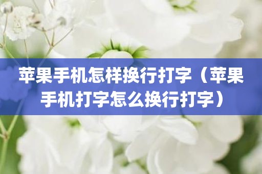 苹果手机怎样换行打字（苹果手机打字怎么换行打字）