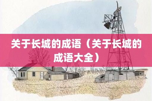 关于长城的成语（关于长城的成语大全）