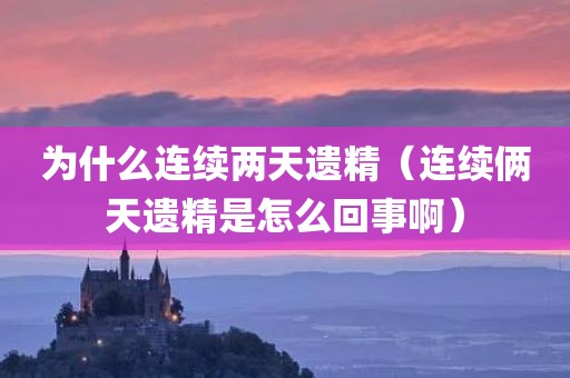为什么连续两天遗精（连续俩天遗精是怎么回事啊）
