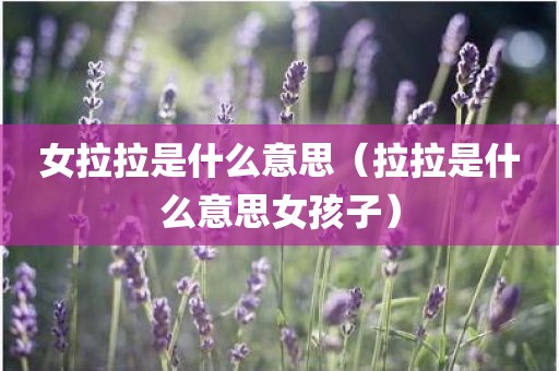 女拉拉是什么意思（拉拉是什么意思女孩子）