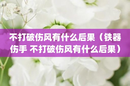 不打破伤风有什么后果（铁器伤手 不打破伤风有什么后果）