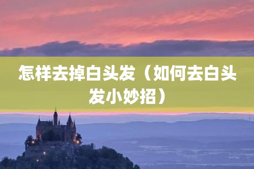 怎样去掉白头发(如何去白头发小妙招) 怎样去掉白头发(如何去白头发小妙招)