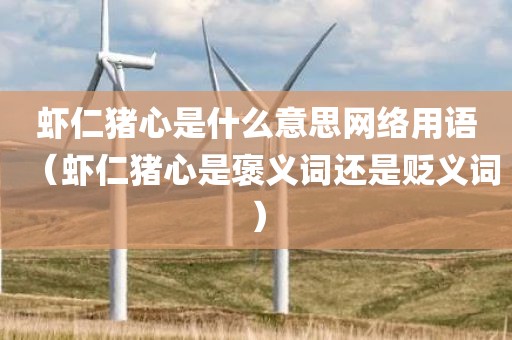 虾仁猪心是什么意思网络用语（虾仁猪心是褒义词还是贬义词）