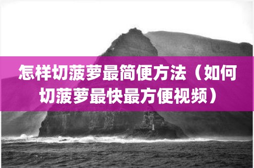 怎样切菠萝最简便方法（如何切菠萝最快最方便视频）