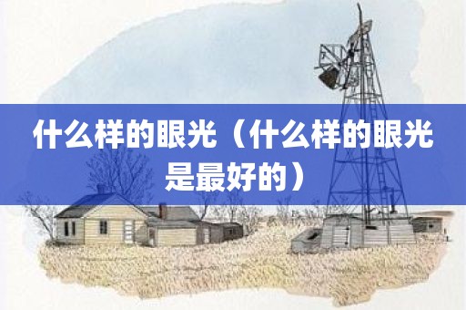 什么样的眼光（什么样的眼光是最好的）
