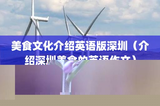 美食文化介绍英语版深圳（介绍深圳美食的英语作文）