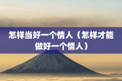 怎样当好一个情人（怎样才能做好一个情人）