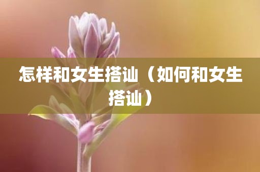 怎样和女生搭讪（如何和女生搭讪）