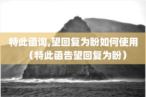 特此函询,望回复为盼如何使用（特此函告望回复为盼）