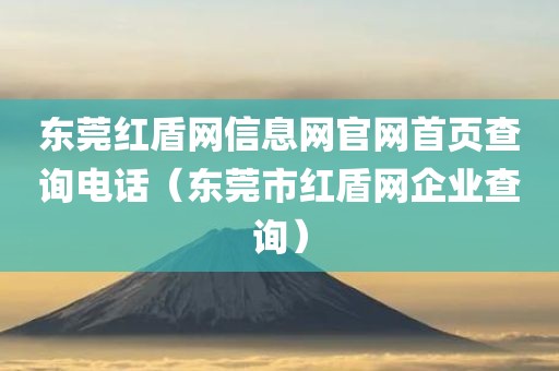 东莞红盾网信息网官网首页查询电话（东莞市红盾网企业查询）