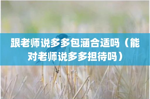 跟老师说多多包涵合适吗（能对老师说多多担待吗）