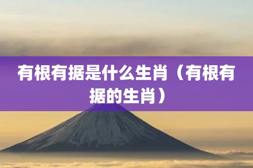 有根有据是什么生肖（有根有据的生肖）