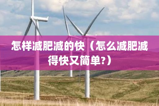 怎样减肥减的快（怎么减肥减得快又简单?）