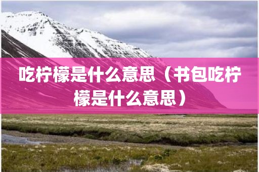吃柠檬是什么意思（书包吃柠檬是什么意思）
