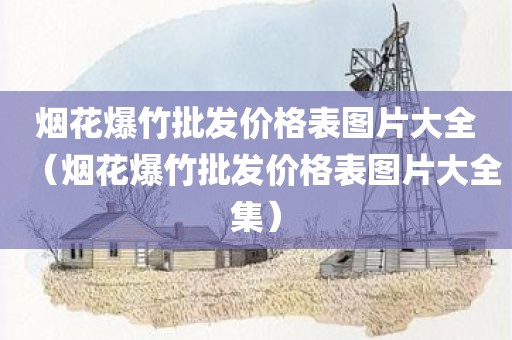 烟花爆竹批发价格表图片大全（烟花爆竹批发价格表图片大全集）