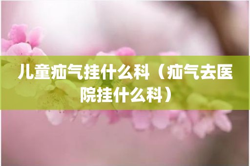 儿童疝气挂什么科（疝气去医院挂什么科）