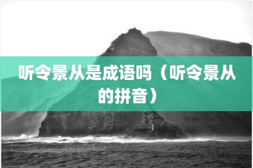 听令景从是成语吗（听令景从的拼音）