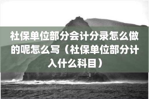 社保单位部分会计分录怎么做的呢怎么写（社保单位部分计入什么科目）