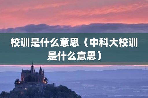 校训是什么意思（中科大校训是什么意思）
