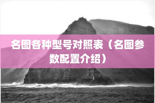 名图各种型号对照表（名图参数配置介绍）